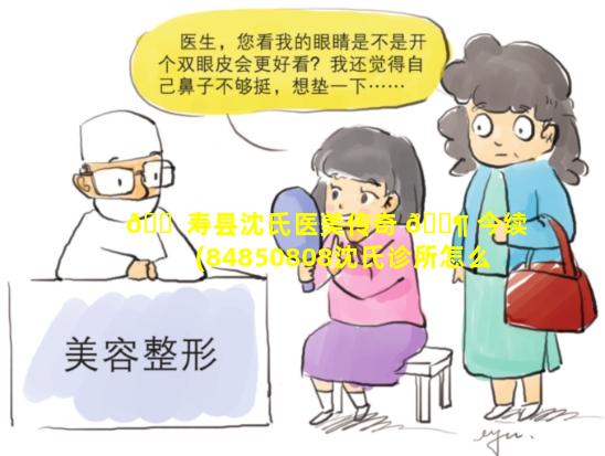 🐠 寿县沈氏医美传奇 🐶 今续(84850808沈氏诊所怎么样)